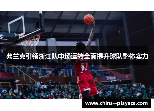 弗兰克引领浙江队中场运转全面提升球队整体实力 弗兰克引领浙江队中场运转全面提升球队整体实力