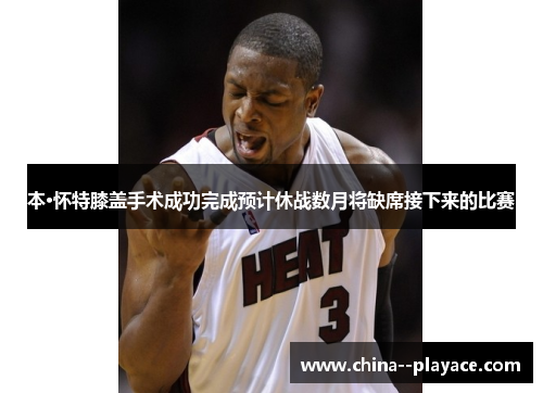 本·怀特膝盖手术成功完成预计休战数月将缺席接下来的比赛