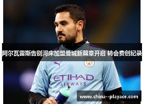 阿尔瓦雷斯告别河床加盟曼城新篇章开启 转会费创纪录