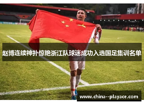 赵博连续神扑惊艳浙江队球迷成功入选国足集训名单 赵博连续神扑惊艳浙江队球迷成功入选国足集训名单