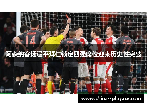 阿森纳客场逼平拜仁锁定四强席位迎来历史性突破 阿森纳客场逼平拜仁锁定四强席位迎来历史性突破