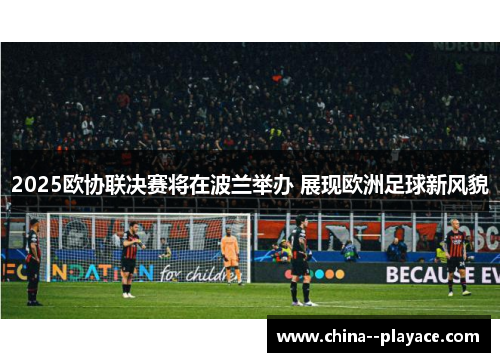 2025欧协联决赛将在波兰举办 展现欧洲足球新风貌 2025欧协联决赛将在波兰举办 展现欧洲足球新风貌
