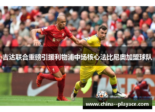 吉达联合重磅引援利物浦中场核心法比尼奥加盟球队 吉达联合重磅引援利物浦中场核心法比尼奥加盟球队