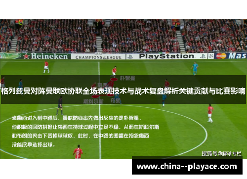 格列兹曼对阵曼联欧协联全场表现技术与战术复盘解析关键贡献与比赛影响